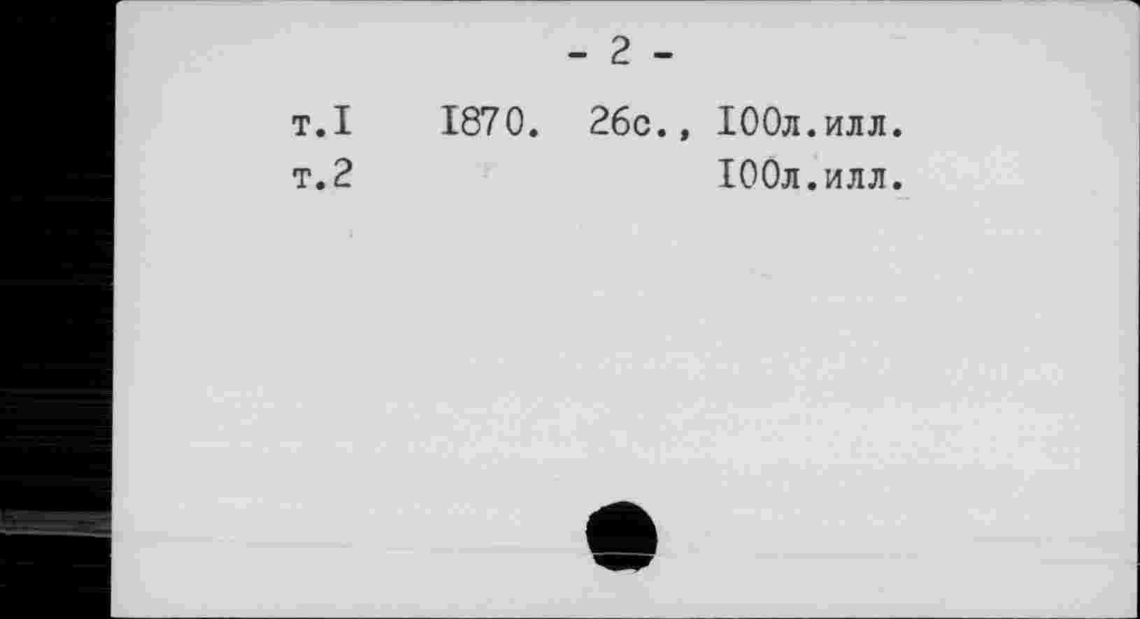 ﻿- 2 -
т.I 1870. 26c.» ІООл.илл.
т.2	ІООл.илл.
